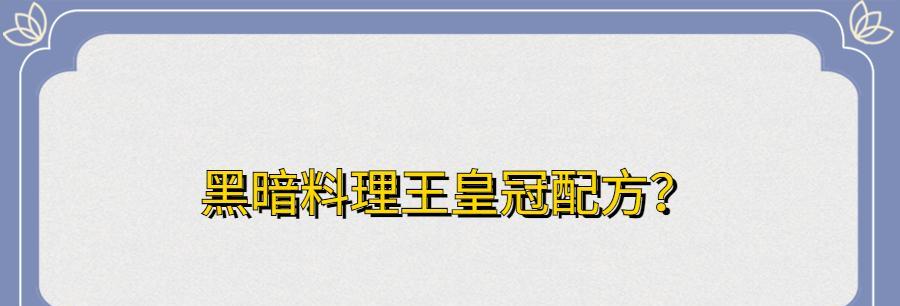 黑暗料理王-宽衣解带辣眼睛皇冠配方图鉴攻略（探索黑暗料理的秘密）